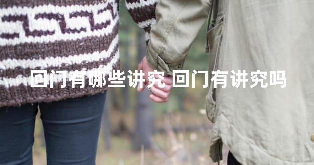 回门有哪些讲究 回门有讲究吗